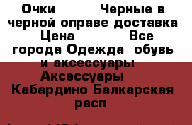 Очки Ray Ban Черные в черной оправе доставка › Цена ­ 6 000 - Все города Одежда, обувь и аксессуары » Аксессуары   . Кабардино-Балкарская респ.